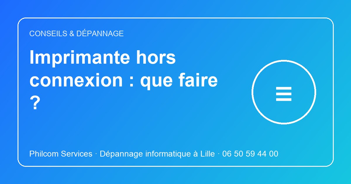 Imprimante hors connexion : que faire ? Conseils Philcom Services, dépannage informatique à Lille