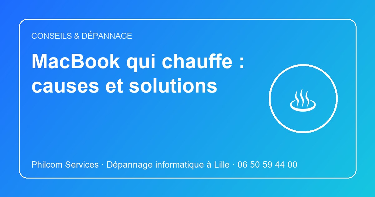 MacBook qui chauffe : causes et solutions, conseils Philcom Services, dépannage Mac à Lille