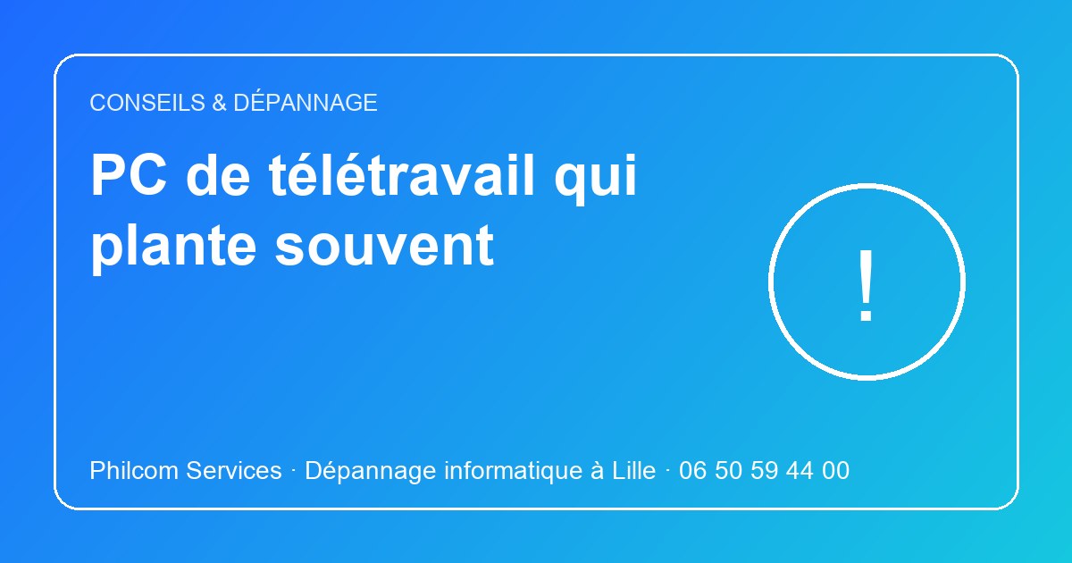 PC de télétravail qui plante souvent : conseils Philcom Services, dépannage informatique à Lille
